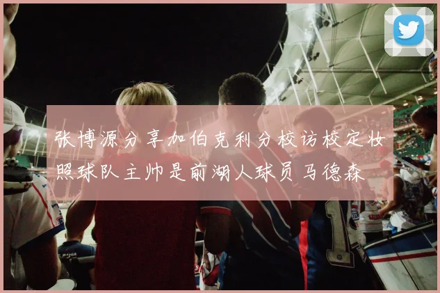 张博源分享加伯克利分校访校定妆照球队主帅是前湖人球员马德森