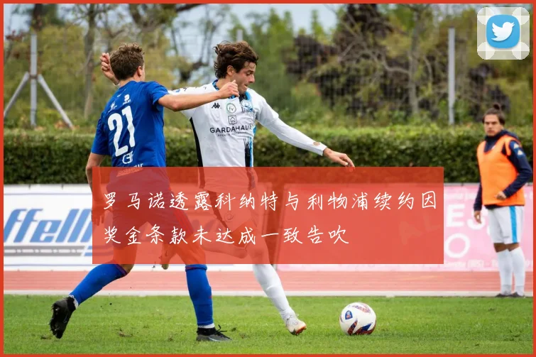 罗马诺透露科纳特与利物浦续约因奖金条款未达成一致告吹