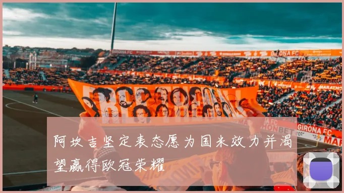 阿坎吉坚定表态愿为国米效力并渴望赢得欧冠荣耀
