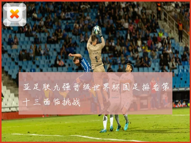 亚足联九强晋级世界杯国足排名第十三面临挑战