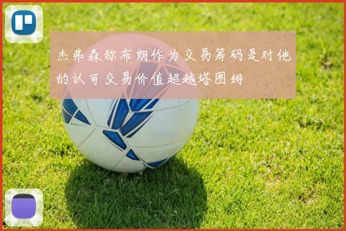 杰弗森称布朗作为交易筹码是对他的认可交易价值超越塔图姆