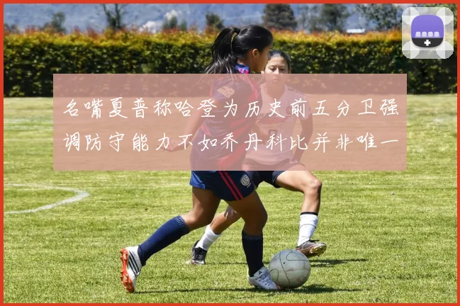 名嘴夏普称哈登为历史前五分卫强调防守能力不如乔丹科比并非唯一标准