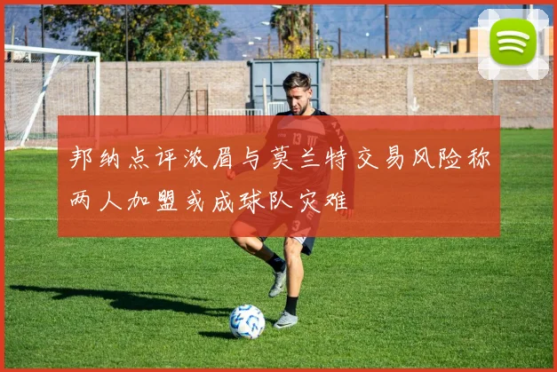 邦纳点评浓眉与莫兰特交易风险称两人加盟或成球队灾难