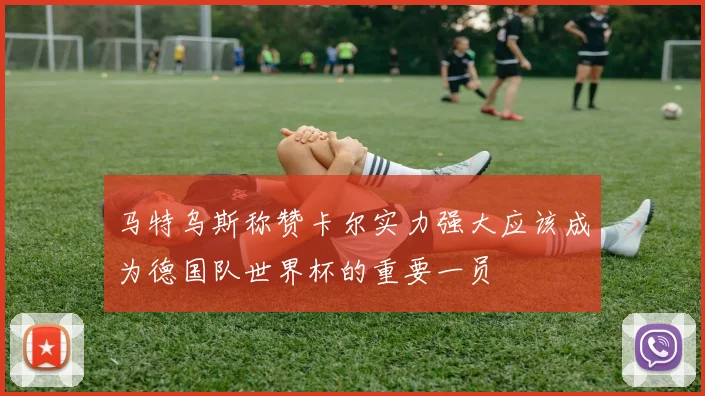 马特乌斯称赞卡尔实力强大应该成为德国队世界杯的重要一员